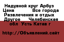 Надувной круг Арбуз › Цена ­ 1 450 - Все города Развлечения и отдых » Другое   . Челябинская обл.,Усть-Катав г.